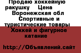 Продаю хоккейную “ ракушку“ › Цена ­ 1 000 - Воронежская обл. Спортивные и туристические товары » Хоккей и фигурное катание   